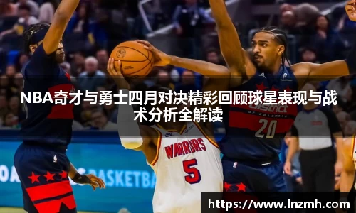 NBA奇才与勇士四月对决精彩回顾球星表现与战术分析全解读