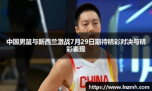 中国男篮与新西兰激战7月29日期待精彩对决与精彩表现