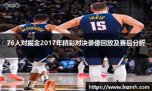 76人对掘金2017年精彩对决录像回放及赛后分析