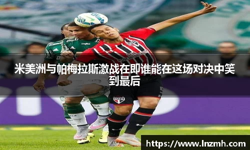 米美洲与帕梅拉斯激战在即谁能在这场对决中笑到最后
