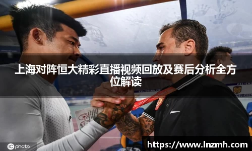 上海对阵恒大精彩直播视频回放及赛后分析全方位解读