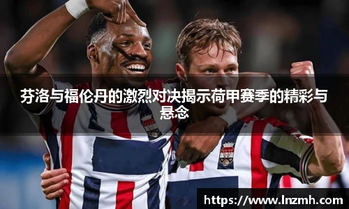 芬洛与福伦丹的激烈对决揭示荷甲赛季的精彩与悬念