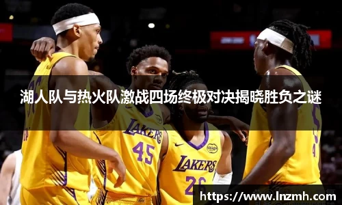 湖人队与热火队激战四场终极对决揭晓胜负之谜