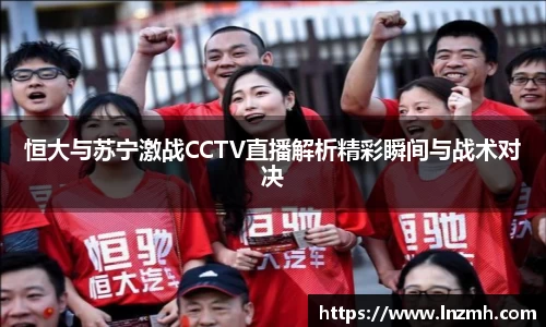恒大与苏宁激战CCTV直播解析精彩瞬间与战术对决