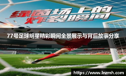77号足球明星精彩瞬间全景展示与背后故事分享