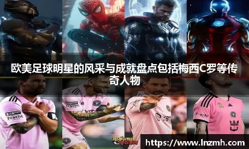 欧美足球明星的风采与成就盘点包括梅西C罗等传奇人物
