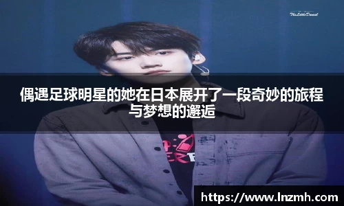 偶遇足球明星的她在日本展开了一段奇妙的旅程与梦想的邂逅