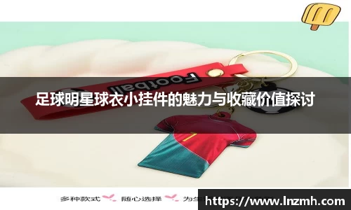 足球明星球衣小挂件的魅力与收藏价值探讨
