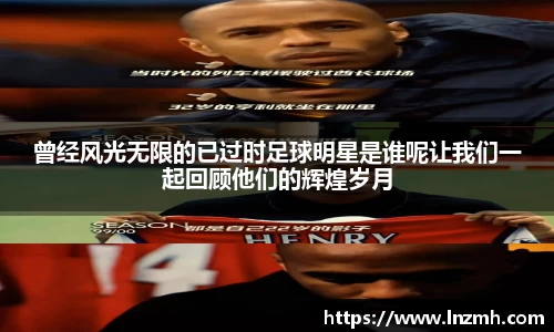 曾经风光无限的已过时足球明星是谁呢让我们一起回顾他们的辉煌岁月
